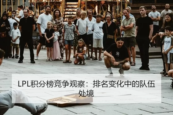 LPL积分榜竞争观察：排名变化中的队伍处境